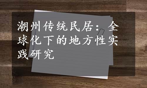 潮州传统民居：全球化下的地方性实践研究