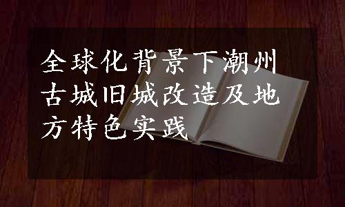 全球化背景下潮州古城旧城改造及地方特色实践