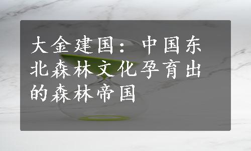 大金建国：中国东北森林文化孕育出的森林帝国