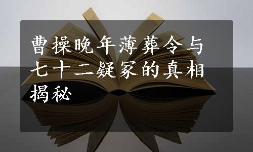 曹操晚年薄葬令与七十二疑冢的真相揭秘