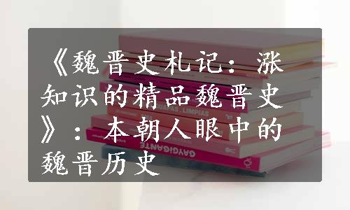 《魏晋史札记：涨知识的精品魏晋史》：本朝人眼中的魏晋历史