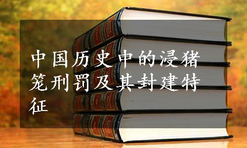 中国历史中的浸猪笼刑罚及其封建特征