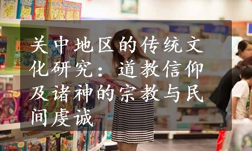 关中地区的传统文化研究：道教信仰及诸神的宗教与民间虔诚