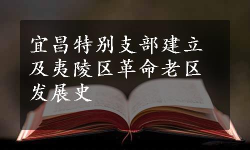 宜昌特别支部建立及夷陵区革命老区发展史