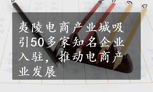 夷陵电商产业城吸引50多家知名企业入驻，推动电商产业发展