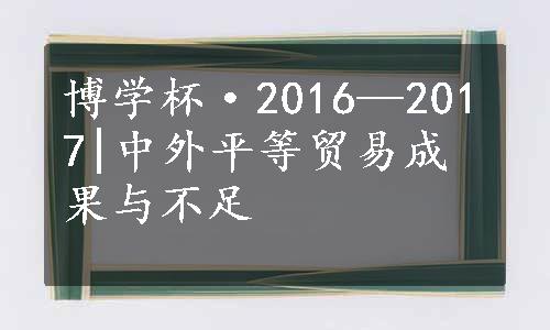 博学杯·2016—2017|中外平等贸易成果与不足