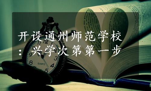 开设通州师范学校：兴学次第第一步