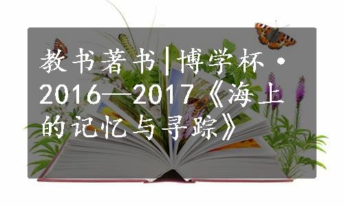 教书著书|博学杯·2016—2017《海上的记忆与寻踪》