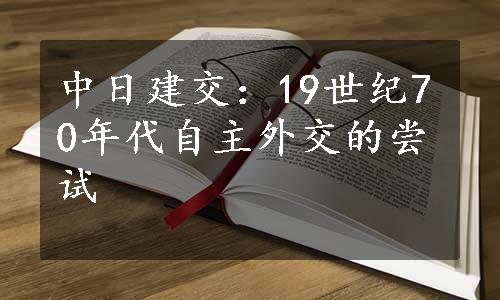 中日建交：19世纪70年代自主外交的尝试