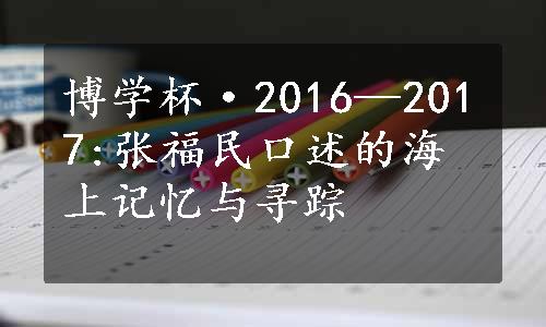 博学杯·2016—2017:张福民口述的海上记忆与寻踪