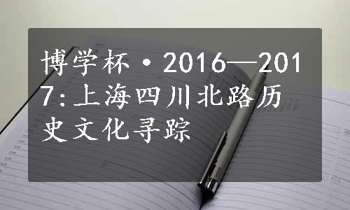 博学杯·2016—2017:上海四川北路历史文化寻踪