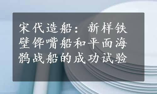 宋代造船：新样铁壁铧嘴船和平面海鹘战船的成功试验