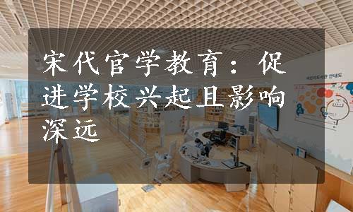 宋代官学教育：促进学校兴起且影响深远