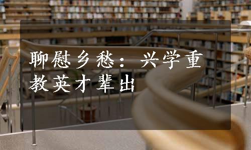 聊慰乡愁：兴学重教英才辈出