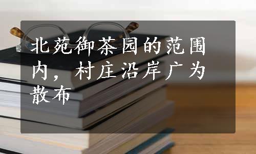 北苑御茶园的范围内，村庄沿岸广为散布