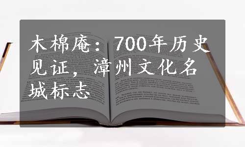 木棉庵：700年历史见证，漳州文化名城标志