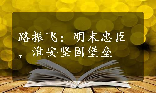 路振飞：明末忠臣，淮安坚固堡垒