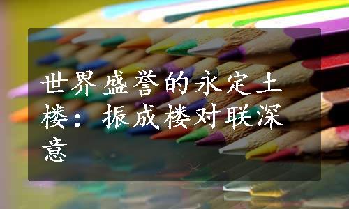 世界盛誉的永定土楼：振成楼对联深意