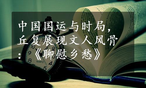 中国国运与时局，丘复展现文人风骨：《聊慰乡愁》