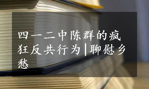 四一二中陈群的疯狂反共行为|聊慰乡愁