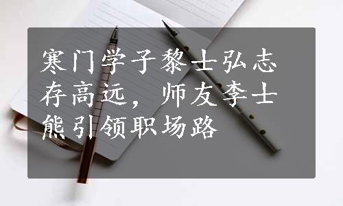 寒门学子黎士弘志存高远，师友李士熊引领职场路