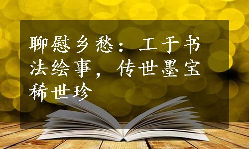 聊慰乡愁：工于书法绘事，传世墨宝稀世珍