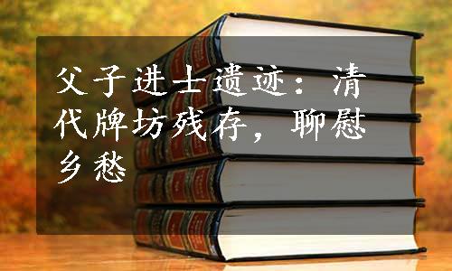 父子进士遗迹：清代牌坊残存，聊慰乡愁