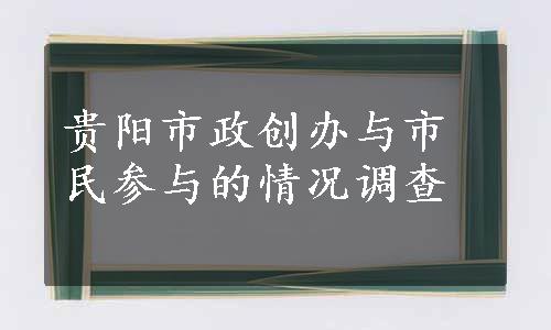 贵阳市政创办与市民参与的情况调查