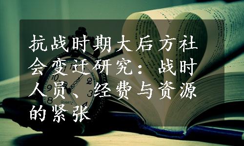 抗战时期大后方社会变迁研究：战时人员、经费与资源的紧张