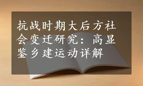 抗战时期大后方社会变迁研究：高显鉴乡建运动详解