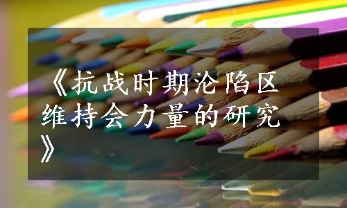 《抗战时期沦陷区维持会力量的研究》