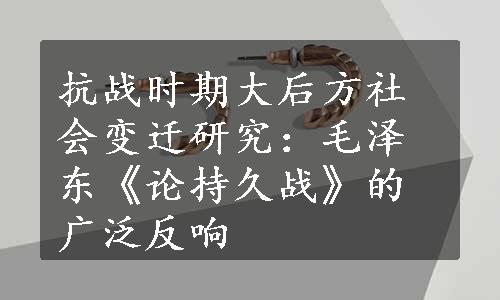 抗战时期大后方社会变迁研究：毛泽东《论持久战》的广泛反响