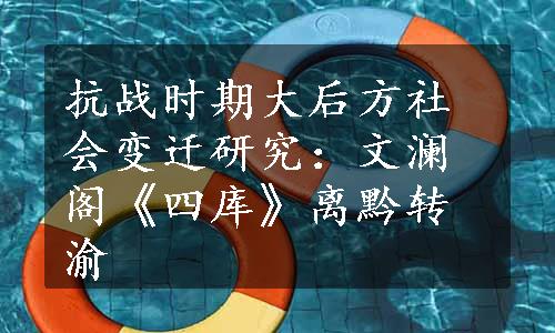 抗战时期大后方社会变迁研究：文澜阁《四库》离黔转渝