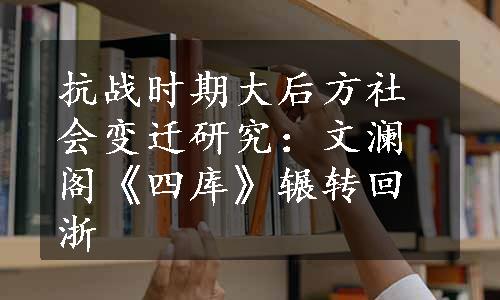 抗战时期大后方社会变迁研究：文澜阁《四库》辗转回浙