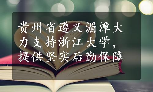 贵州省遵义湄潭大力支持浙江大学，提供坚实后勤保障