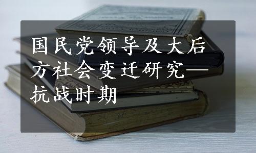 国民党领导及大后方社会变迁研究—抗战时期