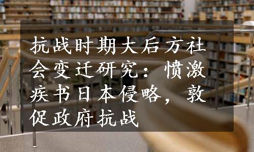 抗战时期大后方社会变迁研究：愤激疾书日本侵略，敦促政府抗战