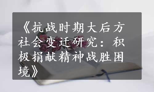 《抗战时期大后方社会变迁研究：积极捐献精神战胜困境》