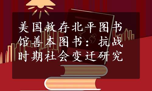 美国救存北平图书馆善本图书：抗战时期社会变迁研究