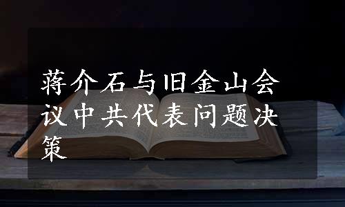 蒋介石与旧金山会议中共代表问题决策