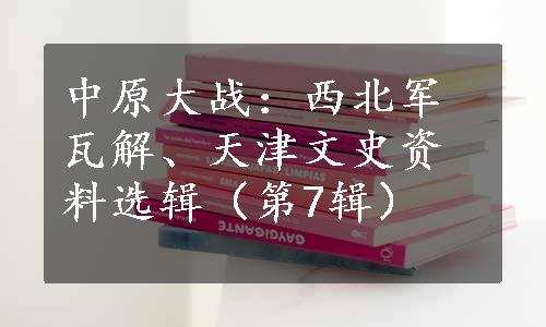 中原大战：西北军瓦解、天津文史资料选辑（第7辑）