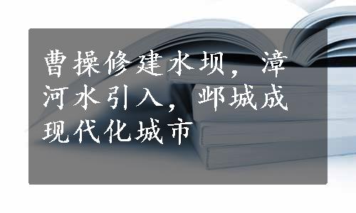 曹操修建水坝，漳河水引入，邺城成现代化城市