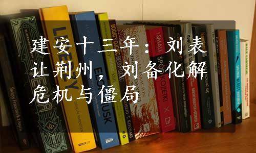 建安十三年：刘表让荆州，刘备化解危机与僵局