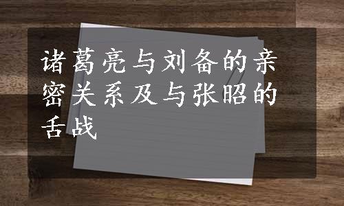 诸葛亮与刘备的亲密关系及与张昭的舌战