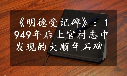 《明德受记碑》：1949年后上官村志中发现的大顺年石碑