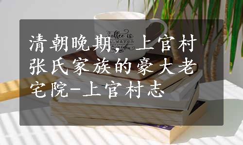 清朝晚期，上官村张氏家族的豪大老宅院-上官村志