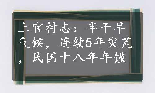 上官村志：半干旱气候，连续5年灾荒，民国十八年年馑