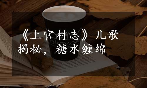 《上官村志》儿歌揭秘，糖水缠绵