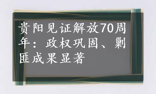 贵阳见证解放70周年：政权巩固、剿匪成果显著