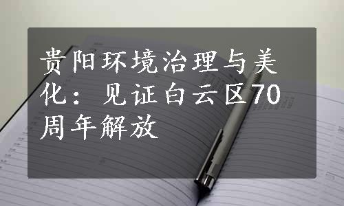 贵阳环境治理与美化：见证白云区70周年解放